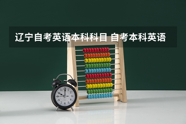 辽宁自考英语本科科目 自考本科英语专业有哪些科目？