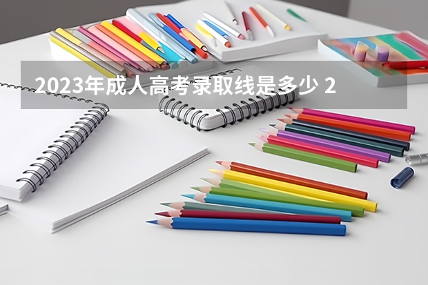 2023年成人高考录取线是多少 2023成人本科分数线