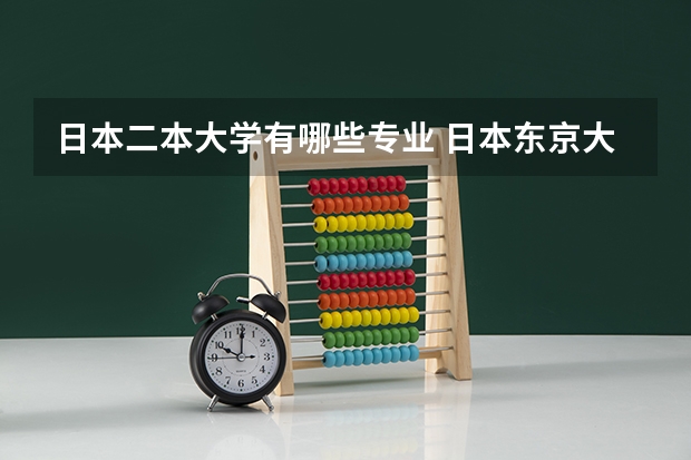 日本二本大学有哪些专业 日本东京大学的本科专业有哪些