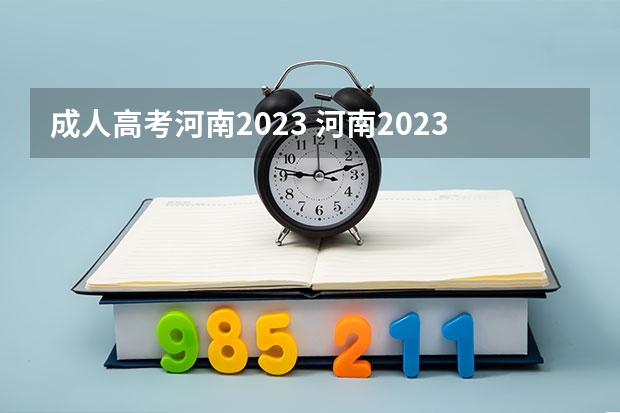 成人高考河南2023 河南2023年成人高考报名条件及收费标准？