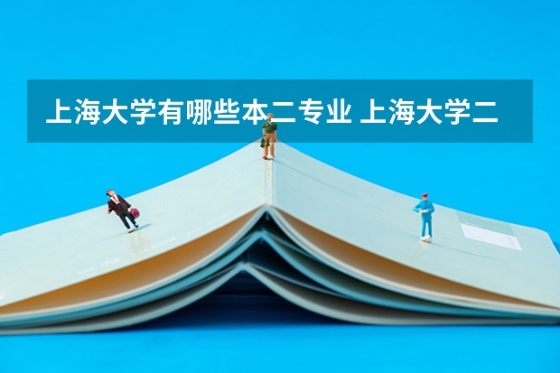 上海大学有哪些本二专业 上海大学二本有什么专业?分别在哪个校区就读?