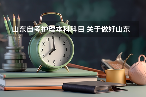 山东自考护理本科科目 关于做好山东省2022年10月高等教育自学考试报名工作的通知?