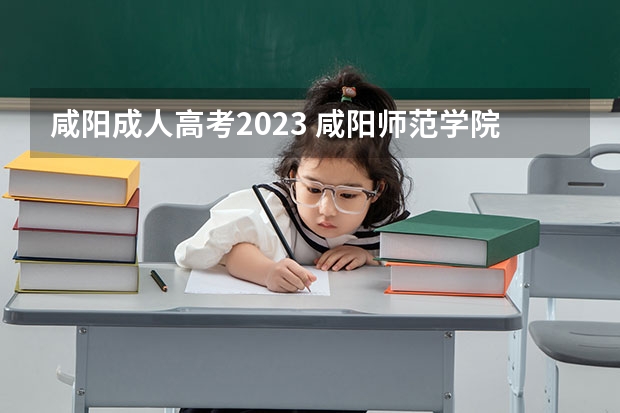 咸阳成人高考2023 咸阳师范学院成人高考好考吗？