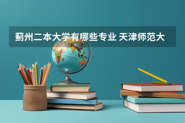 蓟州二本大学有哪些专业 天津师范大学的二本专业