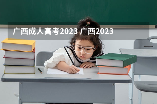 广西成人高考2023 广西2023年成人高考报名时间及入口？