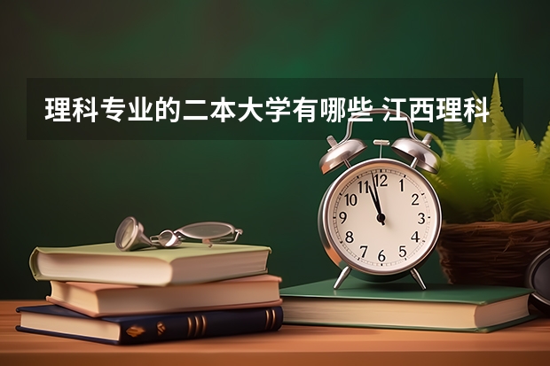 理科专业的二本大学有哪些 江西理科二本大学有哪些学校