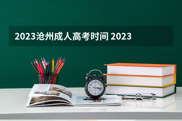 2023沧州成人高考时间 2023年成人高考报名时间和考试时间在几月几号？