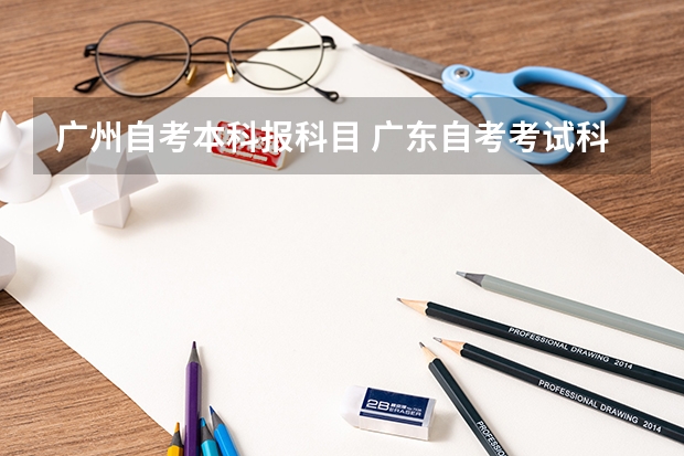 广州自考本科报科目 广东自考考试科目有多少门？