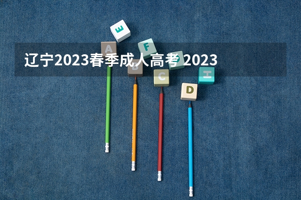 辽宁2023春季成人高考 2023辽宁成人本科报名条件及报考要求是什么？