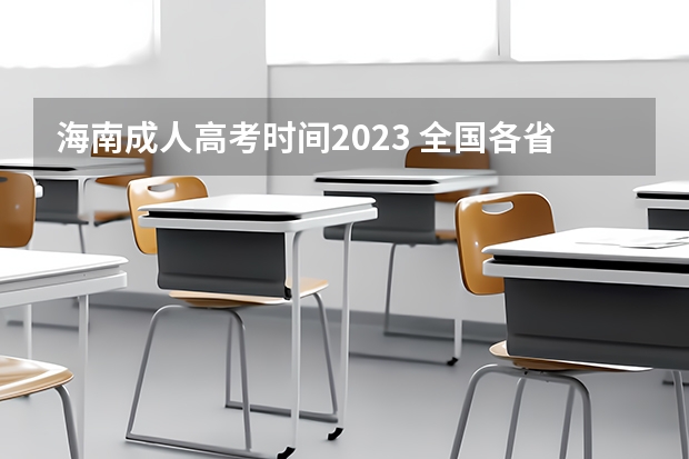 海南成人高考时间2023 全国各省成考报名时间2023具体考试时间表？