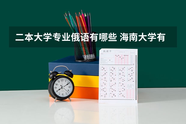 二本大学专业俄语有哪些 海南大学有哪些二本专业