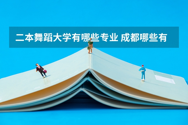 二本舞蹈大学有哪些专业 成都哪些有舞蹈专业吗？