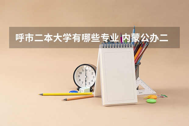 呼市二本大学有哪些专业 内蒙公办二本大学有哪些