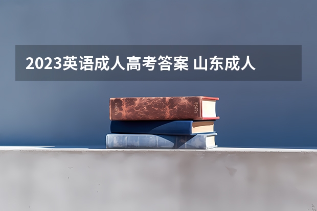 2023英语成人高考答案 山东成人高考高起专英语试题及答案(一)?