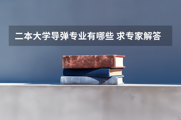 二本大学导弹专业有哪些 求专家解答:我将来想做设计军舰或导弹这一行,大学读什么类型的,一定要军校吗?对身体有要求吗?什么...