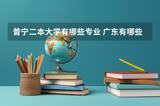 普宁二本大学有哪些专业 广东有哪些二本大学