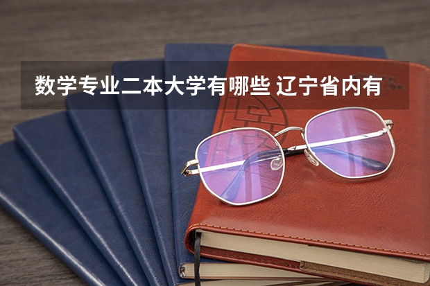 数学专业二本大学有哪些 辽宁省内有师范类数学这个专业的二本大学有哪些