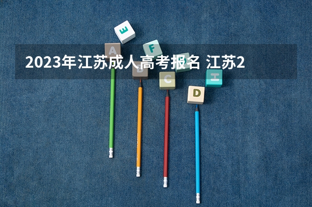 2023年江苏成人高考报名 江苏2023成人高考报名时间 考试流程表?