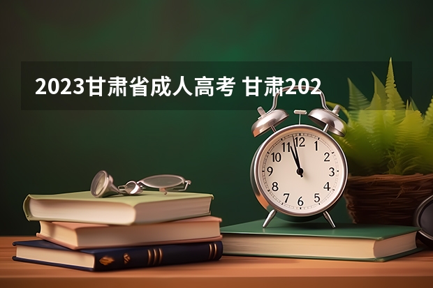 2023甘肃省成人高考 甘肃2023成人本科报考条件及收费标准？