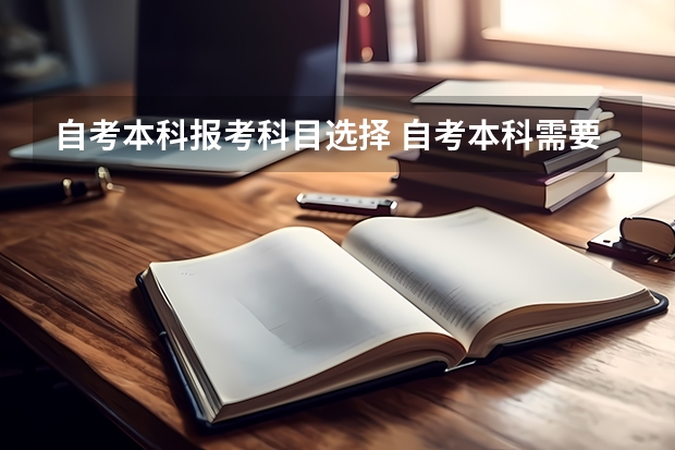 自考本科报考科目选择 自考本科需要考些什么科目？