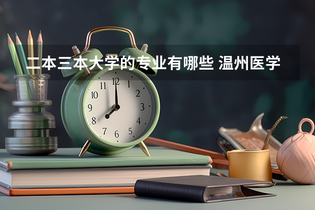 二本三本大学的专业有哪些 温州医学院有三本吗？哪些专业是二本哪些专业是三本？