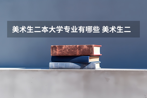 美术生二本大学专业有哪些 美术生二本院校有哪些好的 哪个大学容易考