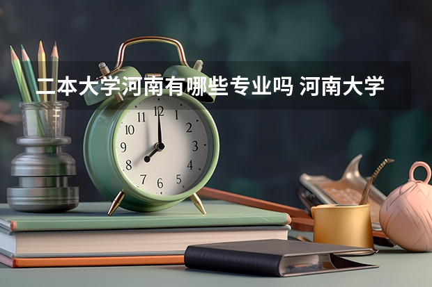二本大学河南有哪些专业吗 河南大学有哪些二本专业
