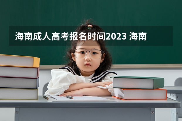 海南成人高考报名时间2023 海南2023成人高考报名时间 考试流程表？