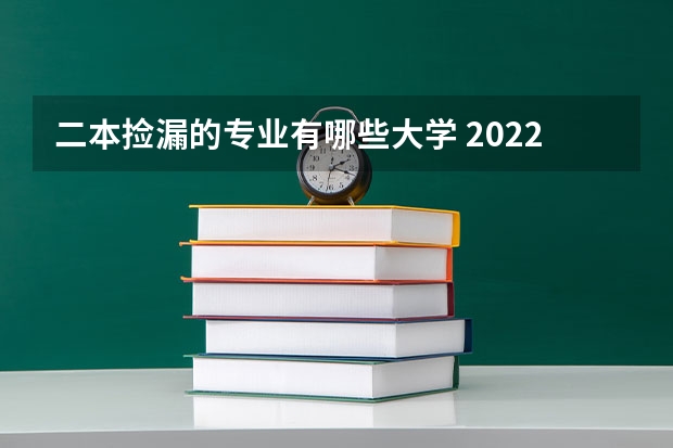 二本捡漏的专业有哪些大学 2022年二本大学有哪些学校适合捡漏