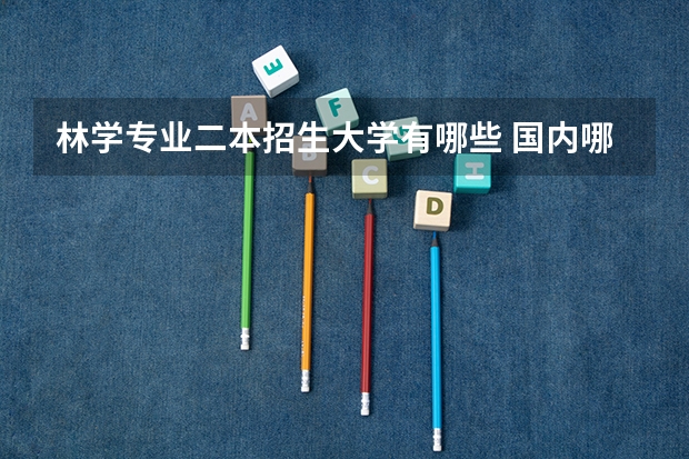林学专业二本招生大学有哪些 国内哪些大学的林学值得报考？