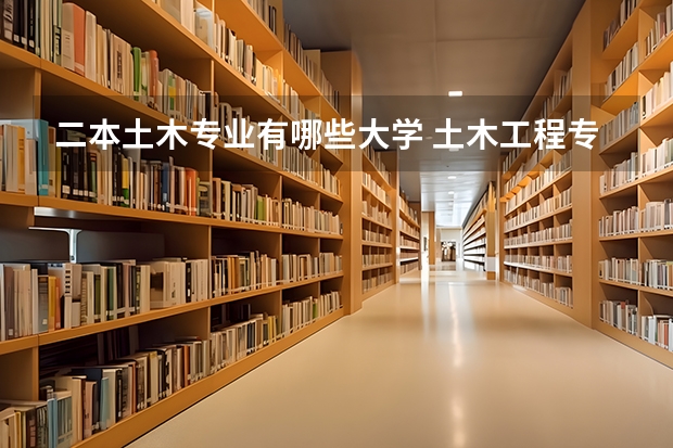 二本土木专业有哪些大学 土木工程专业的二本大学