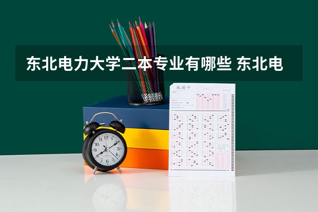 东北电力大学二本专业有哪些 东北电力大学专业有哪些