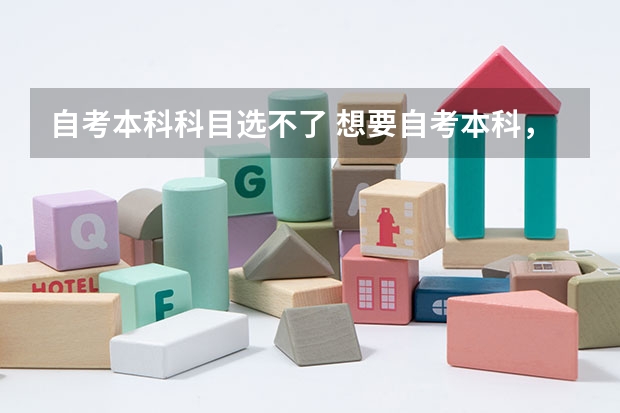 自考本科科目选不了 想要自考本科，可是本科自考科目里没有我的专业，要是想自考别的本科专业怎么办？
