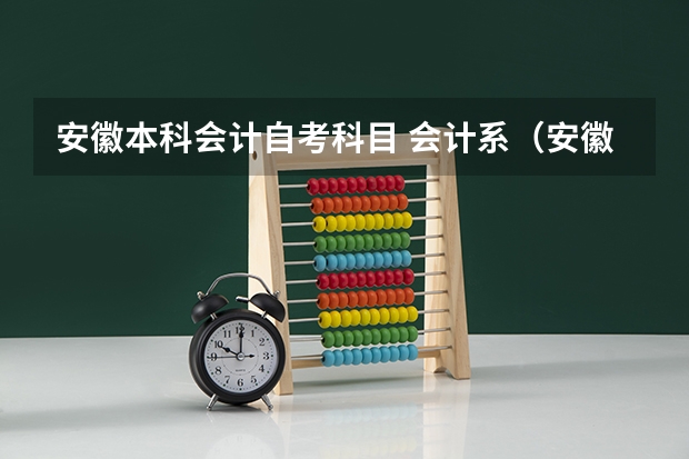 安徽本科会计自考科目 会计系(安徽)的自考本科要考哪些科目