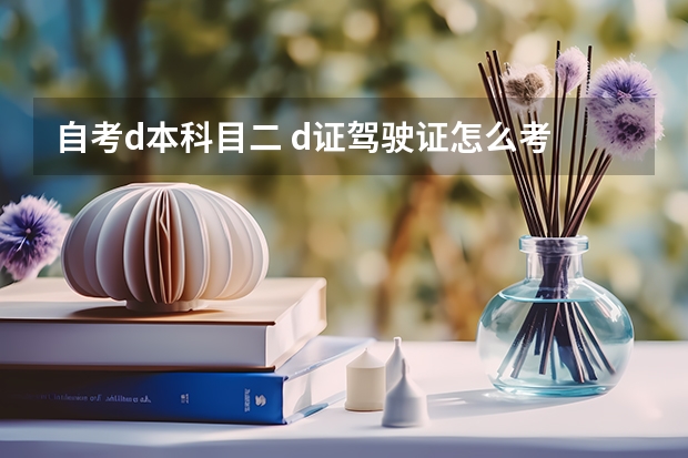 自考d本科目二 d证驾驶证怎么考