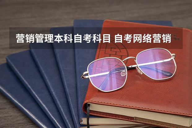 营销管理本科自考科目 自考网络营销与管理本科专业有哪些科目？