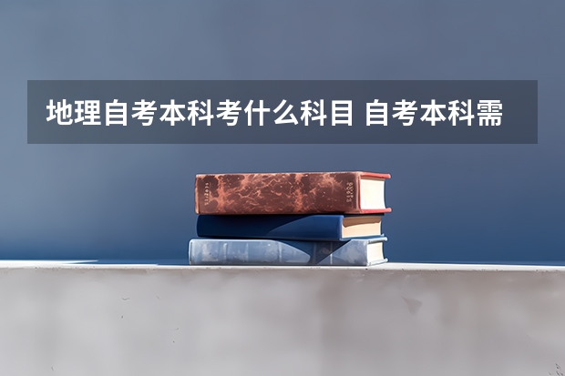地理自考本科考什么科目 自考本科需要考些什么科目 考哪几门？