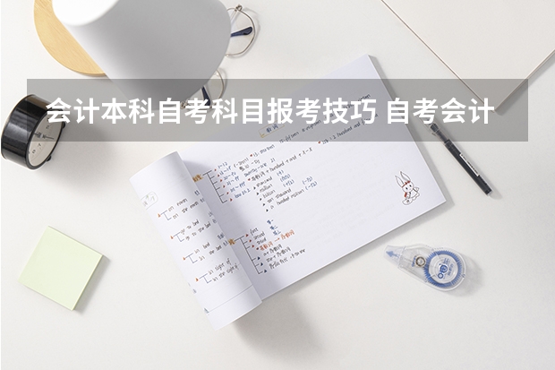 会计本科自考科目报考技巧 自考会计专业报考流程