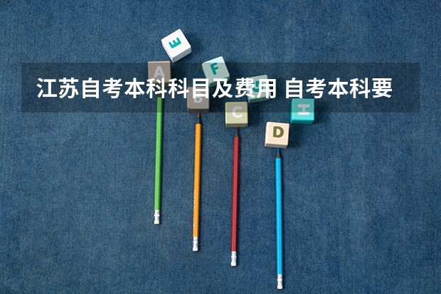 江苏自考本科科目及费用 自考本科要花费多少钱？