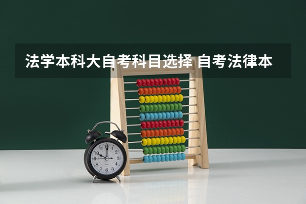 法学本科大自考科目选择 自考法律本科科目有哪些法律专业自考本科有哪些科目