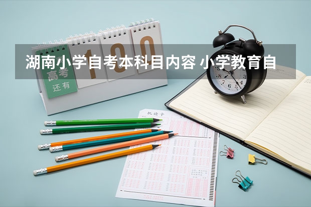 湖南小学自考本科目内容 小学教育自考本科考哪几门 考试科目有什么？