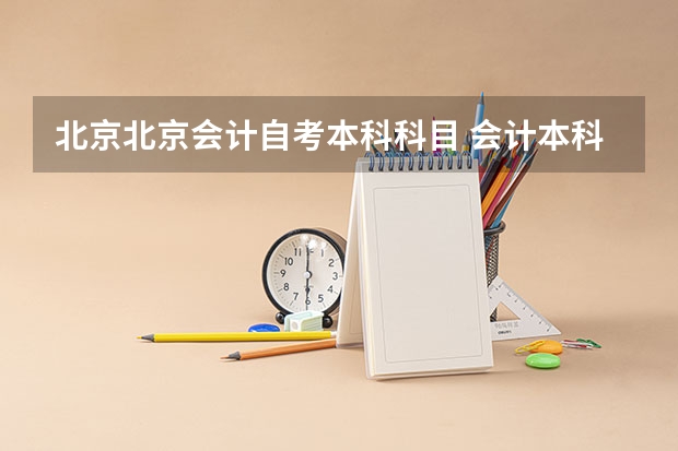 北京北京会计自考本科科目 会计本科自学考试科目有哪些？