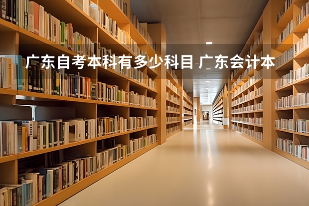 广东自考本科有多少科目 广东会计本科自考科目教材,自考会计本科需要考哪些科目?