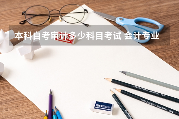 本科自考审计多少科目考试 会计专业自考本科需要考哪些科目？