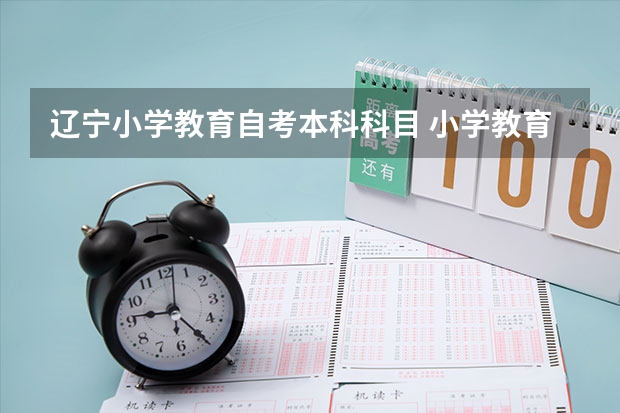 辽宁小学教育自考本科科目 小学教育本科自考要考什么科目？
