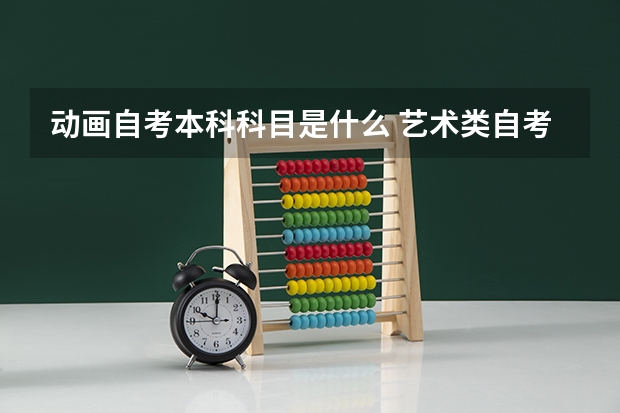 动画自考本科科目是什么 艺术类自考本科科目