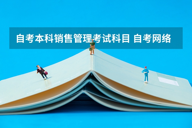 自考本科销售管理考试科目 自考网络营销与管理专业有哪些科目？