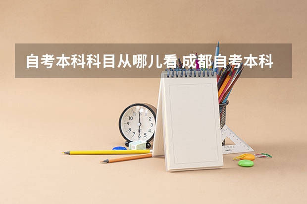 自考本科科目从哪儿看 成都自考本科科目在哪查询？
