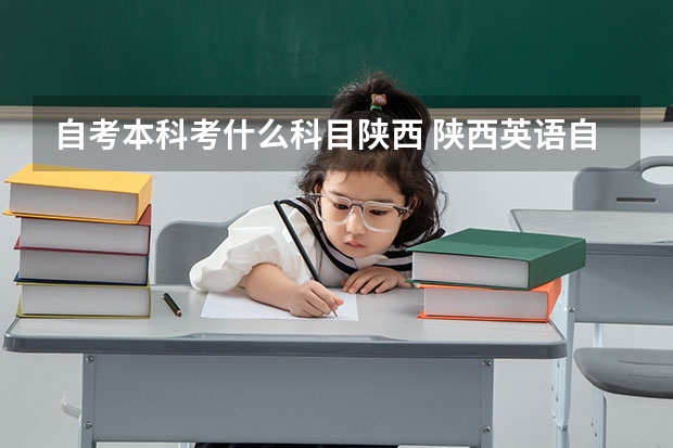 自考本科考什么科目陕西 陕西英语自考本科有哪些科目？