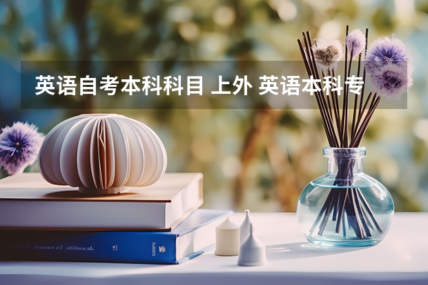 英语自考本科科目 上外 英语本科专业自考有哪些科目？